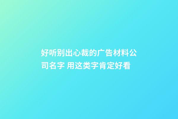 好听别出心裁的广告材料公司名字 用这类字肯定好看-第1张-公司起名-玄机派